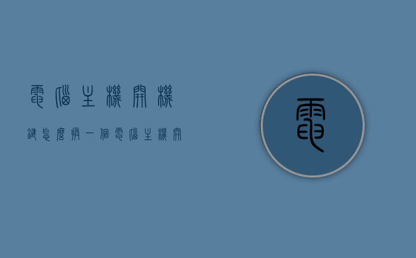 电脑主机开机键怎么换一个（电脑主机开关怎么换视频），电脑主机开机键更换教程及视频指南