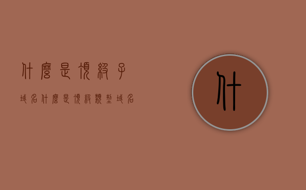 什么是顶级子域名（什么是顶级类型域名），顶级子域名的概念解析，什么是顶级类型域名？，顶级子域名与顶级类型域名解析，概念详解及区别介绍，顶级子域名与顶级类型域名解析，概念详解、区别介绍及概念解析