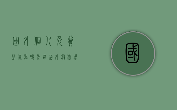国外个人免费服务器吗（免费国外服务器试用），国外免费个人服务器的可能性及试用探讨，国外免费个人服务器的可能性及试用探讨，免费服务器试用指南，国外个人免费服务器的可能性与试用探讨，免费服务器试用指南，国外个人免费服务器的可能性与试用探讨，全面解析免费服务器试用指南 第1张