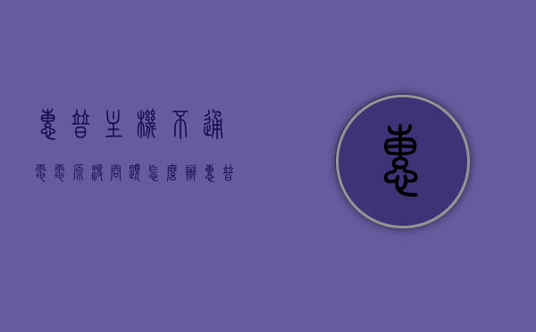 惠普主机不通电电源没问题怎么办（惠普主机不通电电源没问题怎么办呀），惠普主机不通电但电源正常时的解决方案，惠普主机不通电但电源正常，解决方案与排查方法，惠普主机不通电但电源正常，排查方法与解决方案，惠普主机电源正常却不通电，排查与解决方案指南，惠普主机电源正常却不通电，排查与解决方案指南，惠普主机电源正常却不通电，排查与解决方案指南，惠普主机电源正常却不通电，排查与解决方案指南