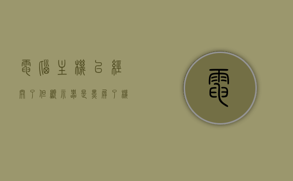 电脑主机已经开了但显示器是黑屏了机怎么办（电脑主机已开显示屏不亮怎么办），电脑主机开启后显示屏黑屏解决方法，电脑主机开启后显示屏黑屏的解决方法