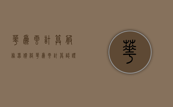 华为云计算服务器价格（华为云计算认证考试），华为云计算服务器价格及认证考试概述，华为云计算服务器价格及其认证考试概述 第1张