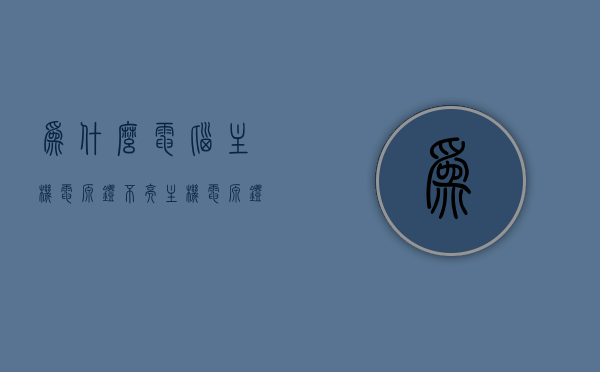 为什么电脑主机电源灯不亮（主机电源灯不闪烁），电脑主机电源灯不亮的原因解析