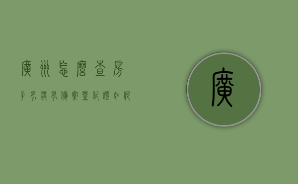 广州怎么查房子有没有备案登记证（如何查广州房产的状态），广州房产备案登记证查询方法及房产状态查询指南，广州房产备案登记证及状态查询指南，如何查询广州房产备案与状态信息