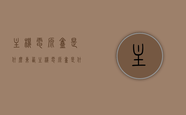 主机电源盒是什么东西（主机电源盒是什么东西啊），主机电源盒解析，功能及作用介绍