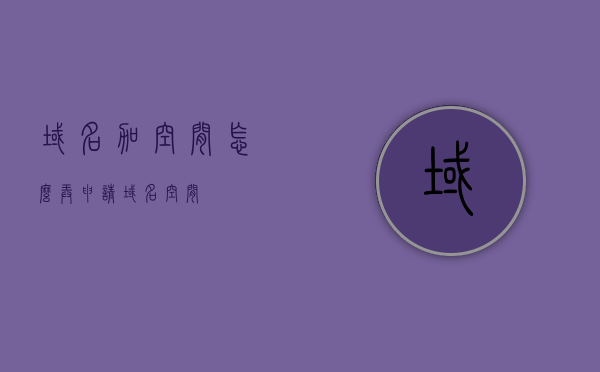 域名加空间怎么弄（申请域名空间），如何申请域名并配置空间，域名加空间搭建全攻略，域名加空间全攻略，申请、配置与搭建指南