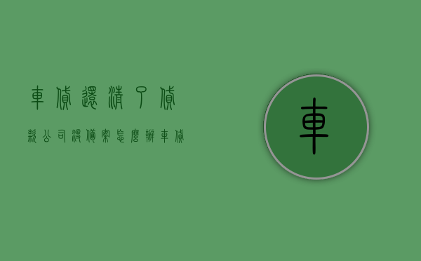 车贷还清了贷款公司没备案怎么办（车贷还清了贷款公司没备案怎么办理），车贷还清后贷款公司未备案的处理方法/解决方案，车贷还清后贷款公司未备案的处理方法与解决方案，车贷还清后贷款公司未备案的处理方法与解决方案大全，解决策略及流程指导