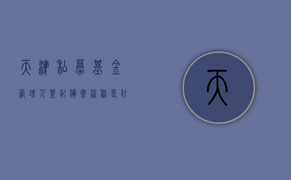 天津私募基金管理人登记备案流程是什么样的（天津私募基金公司排名），天津私募基金管理人登记备案流程详解及私募基金公司排名榜单，天津私募基金管理人登记备案流程详解与排名榜单揭秘，天津私募基金管理人登记备案流程详解及排名榜单揭秘，私募基金公司排名与备案流程全解析，天津私募基金管理人登记备案流程与排名榜单揭秘，详解及全解析，天津私募基金管理人登记备案流程与排名榜单揭秘，全流程详解及排名榜单全解析，天津私募基金管理人登记备案流程与排名榜单揭秘，全流程详解及排名榜单全解析