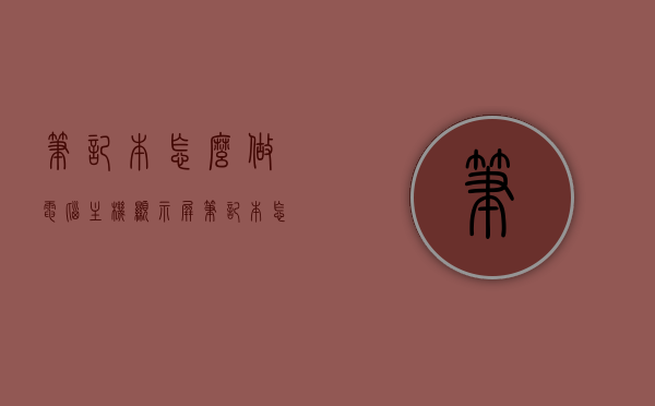 笔记本怎么做电脑主机显示屏（笔记本怎么做电脑主机显示屏），笔记本作为电脑主机显示屏的使用指南，笔记本作为电脑主机显示屏的使用指南，打造双重功能显示屏的简易指南，笔记本作为电脑主机显示屏的使用指南，打造双重功能显示屏的简易教程，笔记本作为电脑主机显示屏的使用指南，打造双重功能显示屏的简易教程