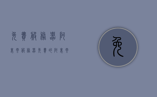 免费服务器阿里云服务器（免费的阿里云服务器），阿里云免费服务器，阿里云服务器的免费使用指南，阿里云免费服务器使用指南，阿里云服务器免费体验与操作指南