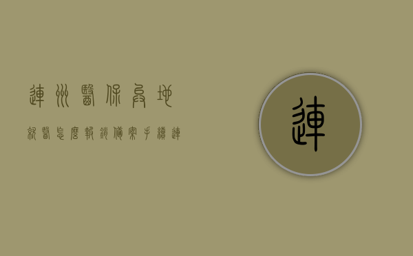 连州医保异地就医怎么报销备案手续（连州医保异地就医怎么报销备案手续流程），连州医保异地就医报销备案手续详解，流程与操作指南，连州医保异地就医报销备案手续详解，操作指南与流程步骤，连州医保异地就医报销备案手续详解，操作指南与流程步骤全解析，连州医保异地就医报销备案手续详解，操作指南与流程全解析，连州医保异地就医报销备案手续详解，操作指南与流程全攻略，连州医保异地就医报销备案手续详解，操作指南与流程攻略全解析，连州医保异地就医报销备案手续详解，操作指南与流程攻略全解析