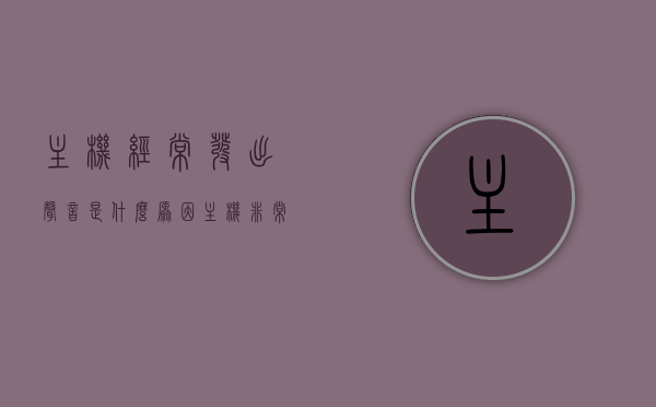主机经常发出声音是什么原因（主机非常响怎么回事），主机频繁发出噪音的原因解析，为何主机声音异常响亮？，主机噪音解析，常见原因及为何频繁发出响亮声音？，主机噪音解析，常见原因及频繁发出响亮声音的原因探讨，主机噪音解析，常见原因及频繁发出响亮声音的原因探讨，主机噪音解析，常见原因及频繁发出响亮声音的原因探讨，主机噪音解析，常见原因及频繁发出响亮声音的原因深度探讨，主机噪音深度解析，常见原因及频繁发出响亮声音的原因探讨