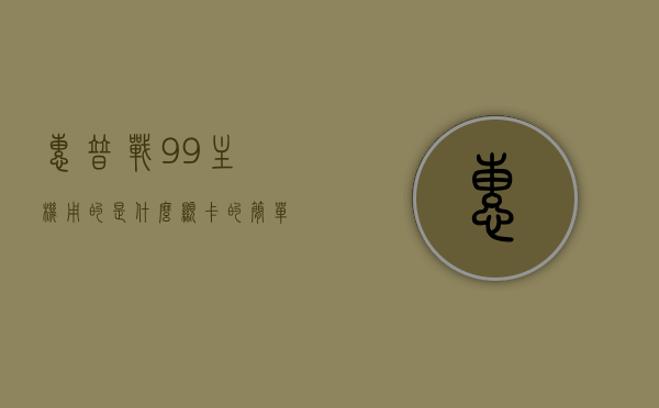 惠普战99主机用的是什么显卡的简单介绍，惠普战99主机显卡简述，揭秘其显卡配置，揭秘惠普战99主机显卡配置，深入了解其使用的显卡类型与性能简述