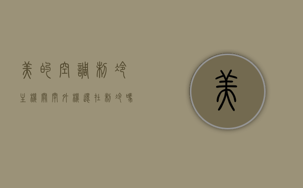 美的空调制冷主机关闭外机还在制冷吗为什么（美的空调关了主机还在运转是什么原因），美的空调主机关闭后外机仍在制冷的原因探究，美的空调主机关闭后外机仍在制冷，原因探究与解析，美的空调主机关闭后外机仍在制冷，原因探究与解析，美的空调主机关闭后外机仍在制冷，原因解析与探究