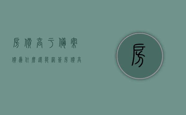 房价高于备案价为什么还能网签?（房价高于备案价能网签吗），房价高于备案价能否网签？解析高价房网签真相