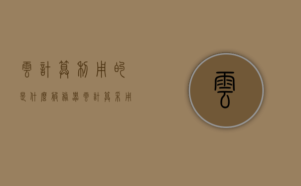 云计算利用的是什么服务器（云计算采用的是什么计算技术?），云计算的技术基础，基于何种服务器与计算技术实现云端服务？，云计算的技术基础与实现，基于何种服务器和技术实现云端服务？，云计算的技术基础与实现，基于何种服务器和技术实现云端服务？详解云计算的计算技术和服务器基础。，云计算技术解析，基于哪些服务器与技术实现云端服务详解其计算技术基础？ 第1张