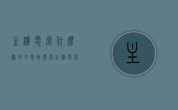 主机电源什么样的才是好电源（主机电源选什么好），如何选择优质主机电源，好电源的选购指南