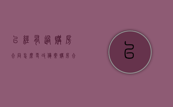 已经有过购房合同怎么更改备案（购房合同备完案能更改吗），如何修改已备案的购房合同？购房合同备案后更改指南，购房合同备案后的修改指南，如何更改已备案的购房合同？，购房合同备案后的修改指南，如何更改已备案的购房合同？，购房合同备案后的修改指南，如何更改已备案的购房合同？，购房合同备案后的修改指南，如何更改已备案的购房合同？，购房合同备案后的修改指南，如何更改已备案的购房合同？，购房合同备案后的修改指南，如何更改已备案的购房合同？ 第1张