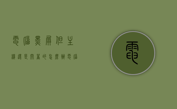 电脑黑屏但主机还是开着的怎么办（电脑黑屏但主机还运作），电脑黑屏但主机仍在运行，解决方法全解析，电脑黑屏但主机仍在运行，解决方法详解与故障排除指南，电脑黑屏但主机仍在运行，解决方法详解与故障排除指南全解析，电脑黑屏但主机仍在运行，解决方法详解与故障排除指南全解析，电脑黑屏但主机仍在运行，解决方法详解与故障排除指南全解析，电脑黑屏但主机仍在运行，解决方法详解与故障排除指南全解析