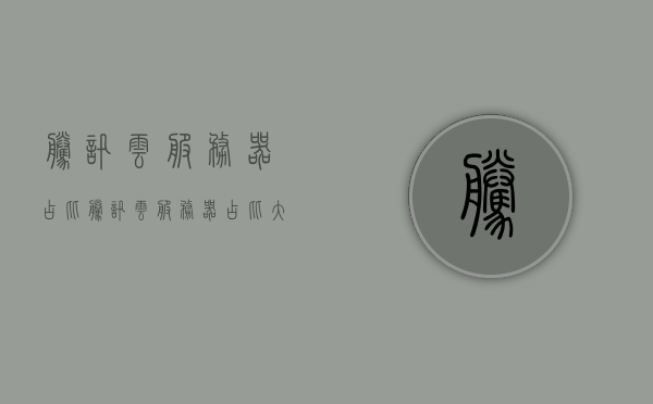 腾讯云服务器占比（腾讯云服务器占比大吗），腾讯云服务器占比及其市场影响力分析 第1张