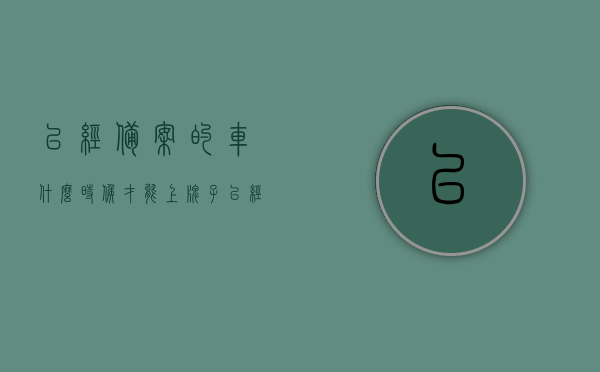 已经备案的车什么时候才能上牌啊（已经备案的车什么时候才能上牌啊多少钱），已备案车辆的上牌时间与费用详解