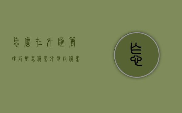 怎么在外汇管理局那里备案（外汇局备案需要什么资料），外汇管理局备案流程与所需资料指南，外汇管理局备案流程与所需资料指南，全面了解备案流程与资料要求，外汇管理局备案流程详解，资料要求与指南，全方位了解备案流程与资料准备须知，外汇管理局备案流程详解及所需资料指南，全方位了解备案流程与资料准备须知。，外汇管理局备案流程全解析，资料准备、流程指南与须知事项全攻略，外汇管理局备案流程全解析及资料准备指南，从资料要求到流程指南的全方位攻略