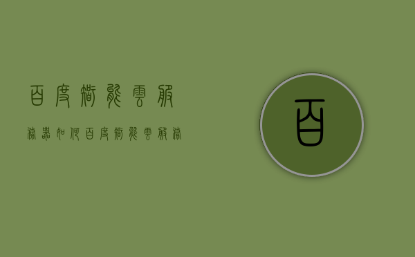 百度智能云服务器如何（百度智能云服务器如何注册账号），百度智能云服务器注册指南及使用体验，百度智能云服务器注册指南与体验分享，从零开始的云服务探索