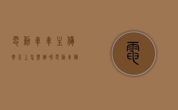电动车车主备案不上怎么办呢（电动车备案后车子丢了怎么找回），电动车备案问题解答，备案不上怎么办及丢失后如何找回车子？，电动车备案问题解答，备案不上怎么办及电动车丢失后的找回方法。，电动车备案问题详解，备案不上怎么办与丢失找回攻略，电动车备案问题与丢失找回攻略，备案不上怎么办及电动车找回方法详解