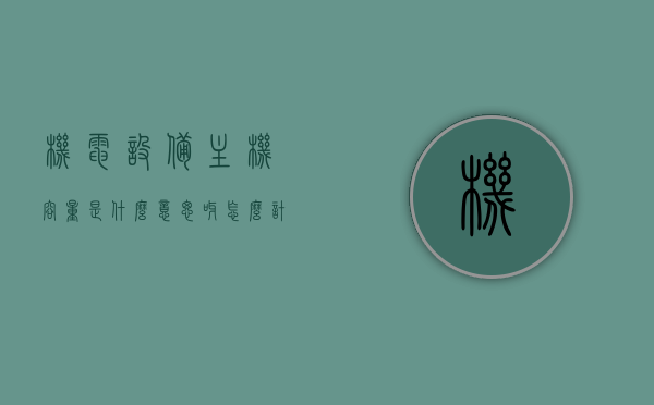 机电设备主机容量是什么意思呀怎么计算（机组的容量），机电设备主机容量解析与计算方法（机组容量探讨），机电设备主机容量的解析与计算方法，机组容量的深入解析及计算指南