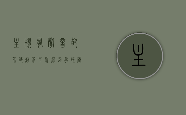 主机有声音却不启动不了怎么回事的简单介绍，主机有异响却无法启动的原因解析，主机有声音却启动不了？异响原因解析与解决方法！
