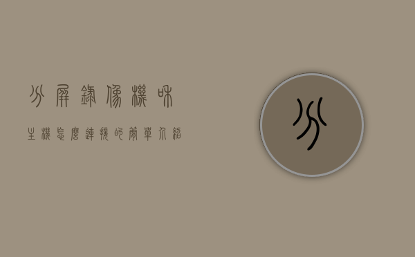 分屏录像机和主机怎么连接的简单介绍，分屏录像机与主机的连接方法简介，分屏录像机与主机的连接方法简述