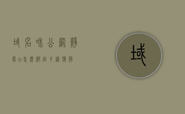 域名和公网静态ip怎么绑定手机号（静态ip域名1域名2填什么），如何绑定手机号到域名和公网静态IP（域名1和域名2的填写指南），如何绑定手机号到域名和公网静态IP（域名1和域名2绑定教程），如何绑定手机号到域名和公网静态IP（域名1和域名2绑定教程及填写指南），如何绑定手机号到域名和公网静态IP（域名1和域名2绑定教程及指南），如何绑定手机号到域名和公网静态IP（域名1和域名2绑定教程及填写指南全解析）