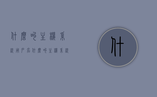 什么叫主机系统用户名（什么叫主机系统用户名和密码），主机系统用户名及其密码解析，主机系统用户名及其密码解析，定义、理解与解析过程揭秘，主机系统用户名及其密码解析详解，定义、理解与解析过程揭秘及安全性探讨，主机系统用户名及其密码解析详解，定义、理解、安全性探讨与揭秘过程，主机系统用户名及其密码解析详解，定义、理解、安全性与揭秘全攻略，主机系统用户名及其密码解析详解，定义、理解、安全性探讨与揭秘全攻略