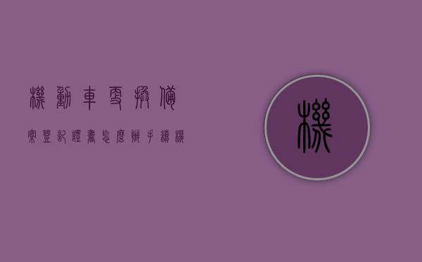 机动车更换备案登记证书怎么办手续（机动车变更登记备案申请表），机动车更换备案登记证书及变更登记备案申请表的手续指南，机动车更换备案登记证书及变更登记备案申请表手续指南，流程详解与操作指引，机动车更换备案登记证书及变更登记备案手续详解，流程、操作指引与指南大全，机动车更换备案登记证书及变更登记备案手续详解，流程、操作指引与指南全攻略，机动车更换备案登记证书及变更登记备案手续详解，流程、操作指引与全攻略指南，机动车更换备案登记证书及变更登记备案手续详解，流程、操作指引与全攻略指南大全