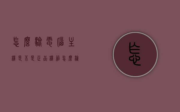 怎么验电脑主机是不是正品机箱（怎么检查电脑主机是不是翻新的），如何检验电脑主机是否为正品机箱及检查翻新主机的方法，如何检验电脑主机是否为正品机箱及检查翻新主机的实用方法