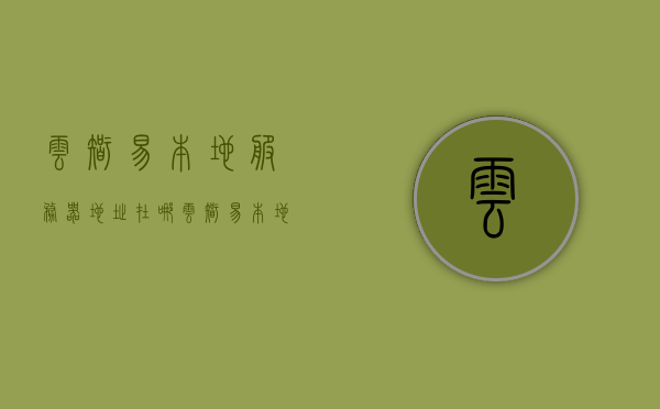云智易本地服务器地址在哪（云智易本地服务器地址在哪看），云智易本地服务器地址查询及位置详解，云智易本地服务器地址查询详解及位置解析，云智易本地服务器地址查询指南，位置详解与解析，云智易本地服务器地址查询指南，位置详解与解析