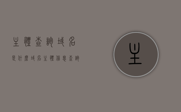 主体查询域名是什么（域名主体信息查询），域名主体查询详解，如何查询域名是什么？，域名主体查询详解，如何查询域名信息及其主体查询步骤，域名主体查询详解，如何查询域名信息及查询步骤，域名主体查询详解，如何轻松查询域名信息及主体查询步骤 第1张
