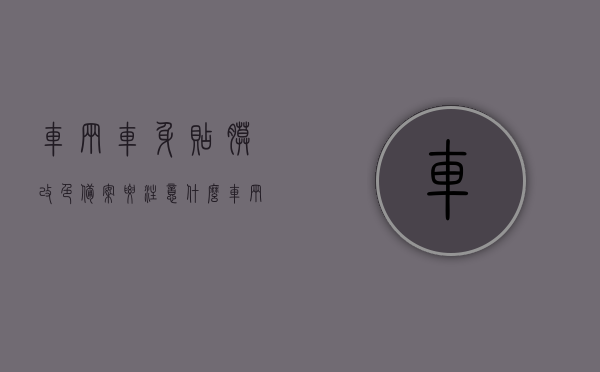 车辆车身贴膜改色备案要注意什么（车辆车身贴膜改色备案要注意什么细节），车辆车身贴膜改色备案流程及注意事项全解析，车辆车身贴膜改色备案流程与注意事项详解，改色备案流程及细节全解析，车辆车身贴膜改色备案详解，流程、注意事项与细节全知道，车辆车身贴膜改色备案详解，流程、注意事项与细节全知道