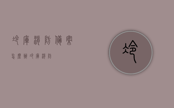 冷库消防备案怎么办（冷库 消防），如何办理冷库消防备案？冷库消防安全措施详解，冷库消防备案办理详解，步骤与安全措施指南，冷库消防备案详解及安全措施指南，办理流程与关键步骤解析，冷库消防备案详解，办理流程、关键步骤与安全措施指南，冷库消防备案详解，办理流程、关键步骤与安全保障措施指南，冷库消防备案办理详解及安全保障措施指南，步骤、关键步骤与流程解析，冷库消防备案办理详解及安全保障措施指南，步骤、流程与关键要点解析