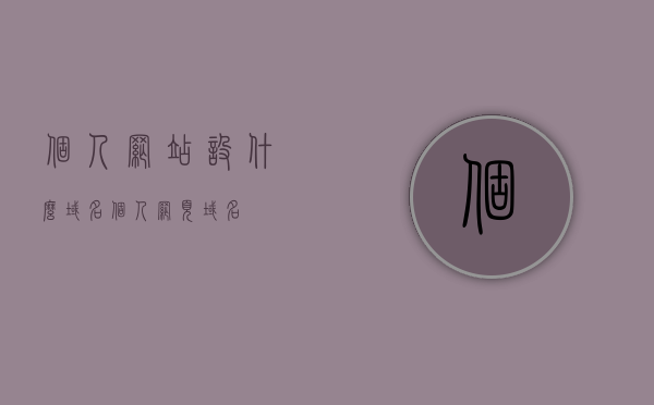 个人网站设什么域名（个人网页域名），个人网站域名选择指南，如何选取合适的个人网页域名？，如何选取个人网站域名，个人网页域名选择指南