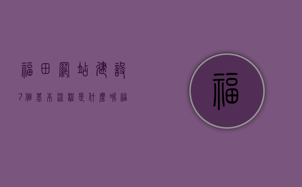 福田网站建设7个基本流程是什么呢（福田网站建设7个基本流程是什么呢），福田网站建设7大基本流程详解，福田网站建设七大基本流程详解，从入门到精通的指南，福田网站建设七大基本流程详解，从入门到精通的指南，福田网站建设七大基本流程详解，从入门到精通的指南，福田网站建设七大基本流程详解，入门到精通的指南，福田网站建设七大基本流程详解，从入门到精通的指南