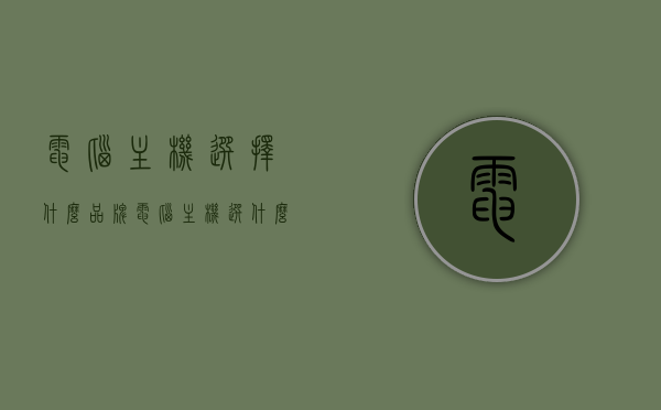 电脑主机选择什么品牌（电脑主机选什么牌子的好），电脑主机品牌选择指南，哪些牌子值得推荐？，电脑主机品牌选择指南，哪些品牌值得推荐？，电脑主机品牌选择指南，推荐品牌与选择指南全解析，电脑主机品牌选择指南，全方位解析推荐品牌与选择策略，电脑主机品牌选择指南，全方位解析推荐品牌与选择策略，电脑主机品牌选择指南，全方位解析推荐品牌与选择策略，助你选购优质主机品牌！