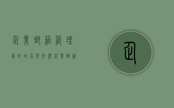 企业邮箱管理员的域名是什么（企业邮箱的域名可以修改吗?），企业邮箱管理员域名解析及域名修改问题探讨，企业邮箱管理员域名解析与域名修改问题详解，能否修改域名及管理员邮箱域名解析指南，企业邮箱管理员域名解析与修改指南，域名确定、修改及解析问题详解