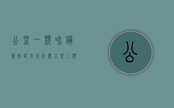 公益一类和备案制区别是什么（公益二类是备案制吗），公益一类与备案制详解，区别及公益二类是否属于备案制？，公益一类与备案制详解，区别及公益二类是否属于备案制的探讨