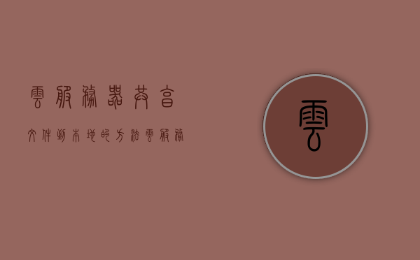 云服务器共享文件到本地的方法（云服务里的文件怎么分享），云服务器共享文件到本地的操作指南，云服务文件分享方法 第1张