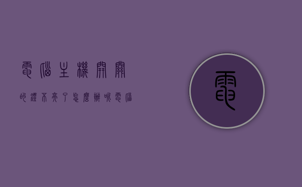 电脑主机开关的灯不亮了怎么办呢（电脑主机开关指示灯不亮），电脑主机开关灯不亮怎么办？解决指南！，电脑主机开关灯不亮怎么办？解决指南与故障排除！，电脑主机开关灯不亮怎么办？故障排除与解决指南！，电脑主机开关灯不亮怎么办？全面解决指南与故障排除！，电脑主机开关灯不亮怎么办？全面解决指南及故障排除！，电脑主机开关灯不亮怎么办？全面解决指南及故障排除手册！