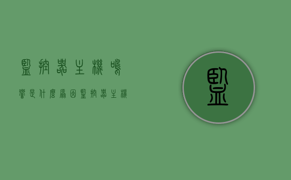 监控器主机鸣响是什么原因（监控器主机鸣响是什么原因引起的），监控器主机鸣响原因解析，故障排查与解决之道，监控器主机鸣响解析，原因、故障排查及解决之道，监控器主机鸣响解析，原因、故障排查与解决之道全攻略，监控器主机鸣响原因解析及解决攻略，从原因到故障排查与解决之道全知道