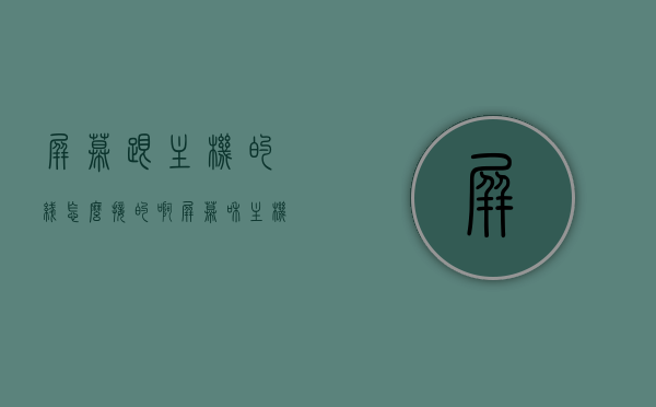 屏幕跟主机的线怎么接的啊（屏幕和主机连接线有几种），屏幕和主机连接详解，接线方法与种类介绍，屏幕与主机连接详解，接线方法与种类介绍