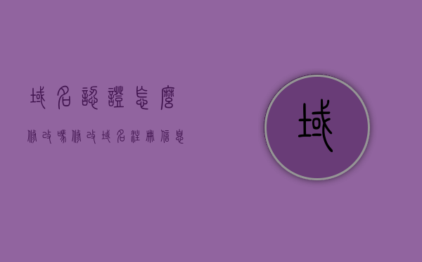 域名认证怎么修改吗（修改域名注册信息），如何修改域名认证及注册信息？