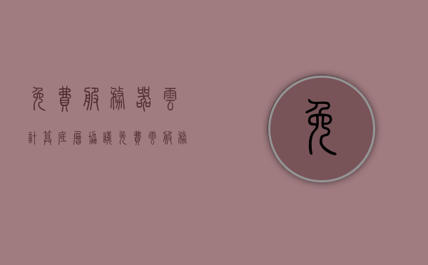 免费服务器云计算底层协议（免费 云服务器 试用），免费云服务器试用，探索云计算底层协议的秘密，探索免费云服务器试用，云计算底层协议揭秘